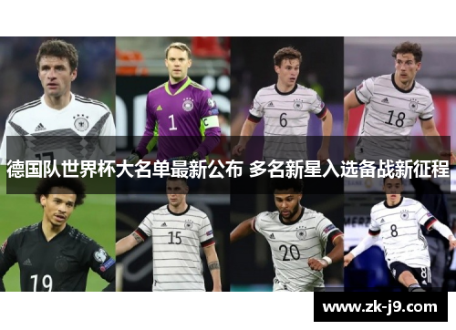 德国队世界杯大名单最新公布 多名新星入选备战新征程 德国队世界杯大名单最新公布 多名新星入选备战新征程