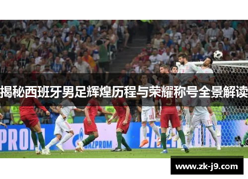 揭秘西班牙男足辉煌历程与荣耀称号全景解读