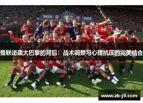 曼联逆袭大巴黎的背后:战术调整与心理抗压的完美结合 曼联逆袭大巴黎的背后:战术调整与心理抗压的完美结合