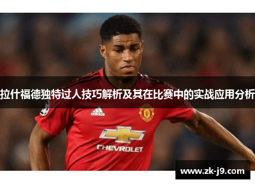 拉什福德独特过人技巧解析及其在比赛中的实战应用分析