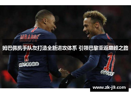姆巴佩携手队友打造全新进攻体系 引领巴黎重返巅峰之路
