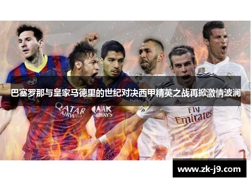 巴塞罗那与皇家马德里的世纪对决西甲精英之战再掀激情波澜