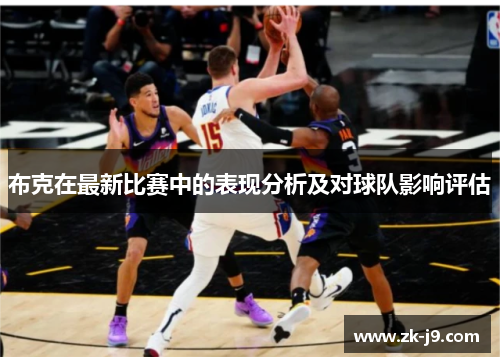 布克在最新比赛中的表现分析及对球队影响评估