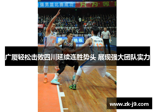 广厦轻松击败四川延续连胜势头 展现强大团队实力