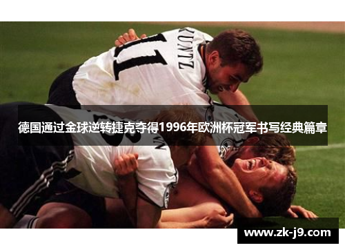 德国通过金球逆转捷克夺得1996年欧洲杯冠军书写经典篇章