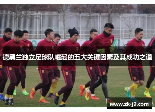 德黑兰独立足球队崛起的五大关键因素及其成功之道 德黑兰独立足球队崛起的五大关键因素及其成功之道