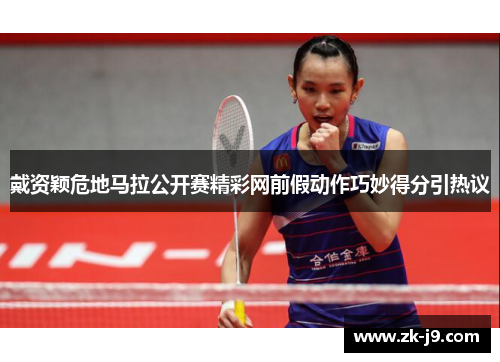 戴资颖危地马拉公开赛精彩网前假动作巧妙得分引热议 戴资颖危地马拉公开赛精彩网前假动作巧妙得分引热议