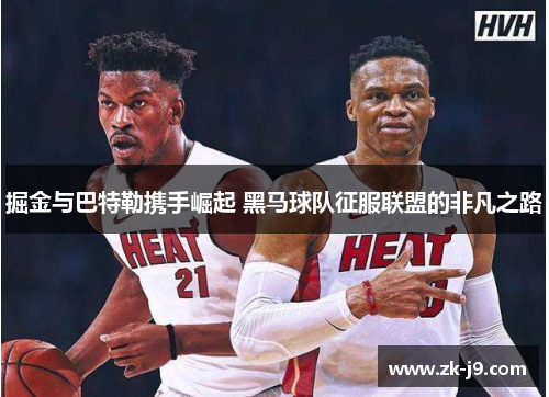 掘金与巴特勒携手崛起 黑马球队征服联盟的非凡之路 掘金与巴特勒携手崛起 黑马球队征服联盟的非凡之路