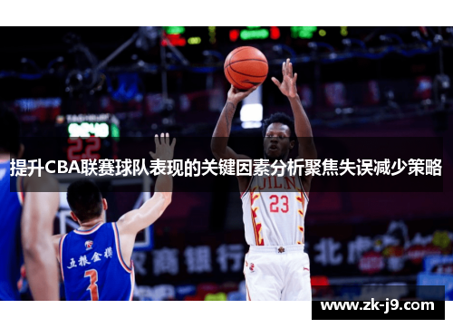 提升CBA联赛球队表现的关键因素分析聚焦失误减少策略 提升CBA联赛球队表现的关键因素分析聚焦失误减少策略