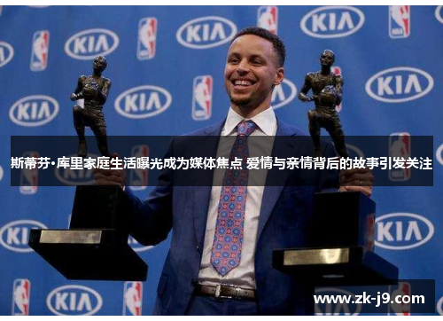 斯蒂芬·库里家庭生活曝光成为媒体焦点 爱情与亲情背后的故事引发关注 斯蒂芬·库里家庭生活曝光成为媒体焦点 爱情与亲情背后的故事引发关注