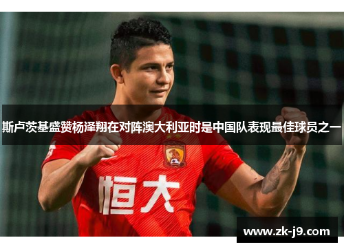 斯卢茨基盛赞杨泽翔在对阵澳大利亚时是中国队表现最佳球员之一 斯卢茨基盛赞杨泽翔在对阵澳大利亚时是中国队表现最佳球员之一