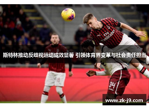 斯特林推动反歧视运动成效显著 引领体育界变革与社会责任担当 斯特林推动反歧视运动成效显著 引领体育界变革与社会责任担当