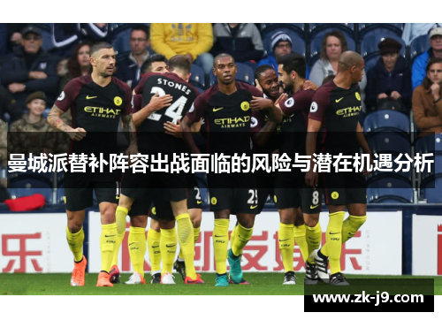 曼城派替补阵容出战面临的风险与潜在机遇分析 曼城派替补阵容出战面临的风险与潜在机遇分析