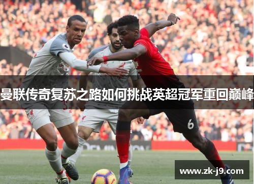 曼联传奇复苏之路如何挑战英超冠军重回巅峰