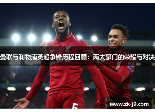 曼联与利物浦英超争锋历程回顾:两大豪门的荣耀与对决 曼联与利物浦英超争锋历程回顾:两大豪门的荣耀与对决