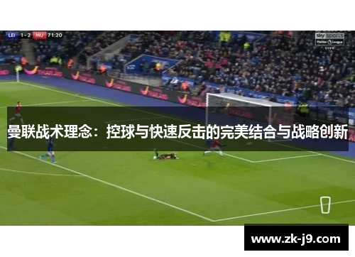 曼联战术理念：控球与快速反击的完美结合与战略创新