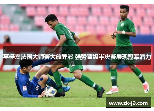 李梓嘉法国大师赛大放异彩 强势晋级半决赛展现冠军潜力