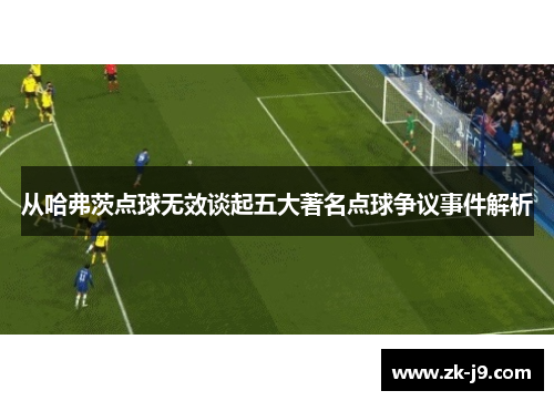 从哈弗茨点球无效谈起五大著名点球争议事件解析 从哈弗茨点球无效谈起五大著名点球争议事件解析