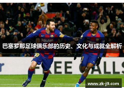 巴塞罗那足球俱乐部的历史、文化与成就全解析 巴塞罗那足球俱乐部的历史、文化与成就全解析