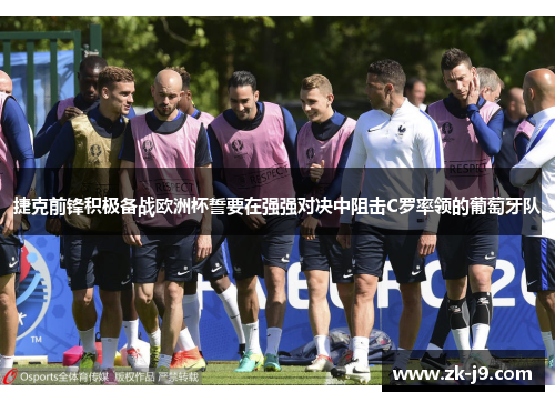 捷克前锋积极备战欧洲杯誓要在强强对决中阻击C罗率领的葡萄牙队 捷克前锋积极备战欧洲杯誓要在强强对决中阻击C罗率领的葡萄牙队