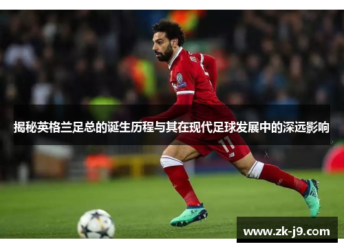 揭秘英格兰足总的诞生历程与其在现代足球发展中的深远影响 揭秘英格兰足总的诞生历程与其在现代足球发展中的深远影响