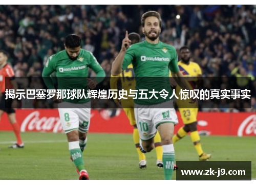 揭示巴塞罗那球队辉煌历史与五大令人惊叹的真实事实 揭示巴塞罗那球队辉煌历史与五大令人惊叹的真实事实