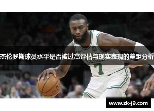 杰伦罗斯球员水平是否被过高评估与现实表现的差距分析 杰伦罗斯球员水平是否被过高评估与现实表现的差距分析