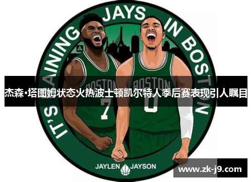 杰森·塔图姆状态火热波士顿凯尔特人季后赛表现引人瞩目 杰森·塔图姆状态火热波士顿凯尔特人季后赛表现引人瞩目