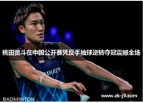 桃田贤斗在中国公开赛凭反手抽球逆转夺冠震撼全场 桃田贤斗在中国公开赛凭反手抽球逆转夺冠震撼全场