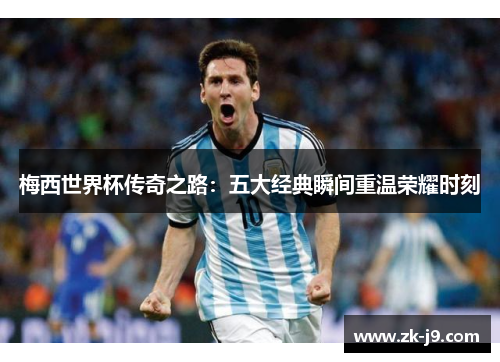 梅西世界杯传奇之路：五大经典瞬间重温荣耀时刻