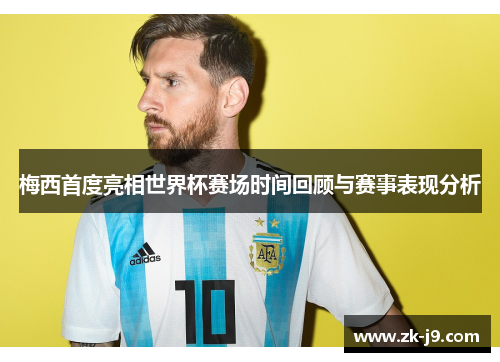 梅西首度亮相世界杯赛场时间回顾与赛事表现分析