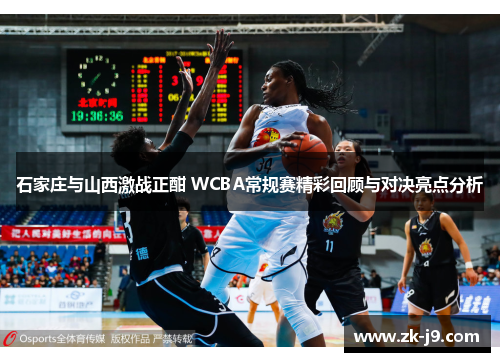 石家庄与山西激战正酣 WCBA常规赛精彩回顾与对决亮点分析
