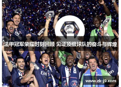 法甲冠军荣耀时刻回顾 见证顶级球队的奋斗与辉煌