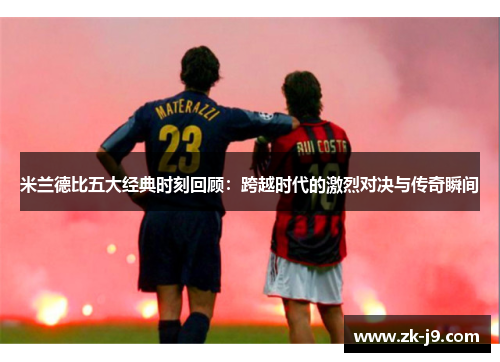 米兰德比五大经典时刻回顾:跨越时代的激烈对决与传奇瞬间 米兰德比五大经典时刻回顾:跨越时代的激烈对决与传奇瞬间