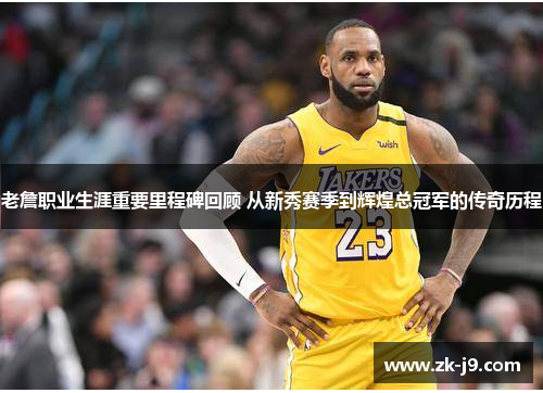 老詹职业生涯重要里程碑回顾 从新秀赛季到辉煌总冠军的传奇历程 老詹职业生涯重要里程碑回顾 从新秀赛季到辉煌总冠军的传奇历程