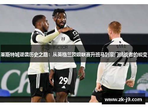 莱斯特城逆袭历史之路：从英格兰顶级联赛升班马到豪门挑战者的蜕变