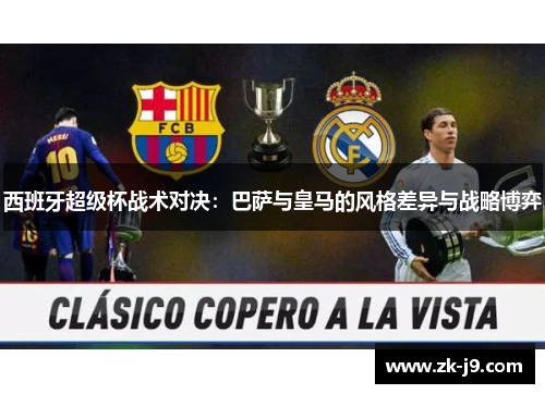西班牙超级杯战术对决：巴萨与皇马的风格差异与战略博弈