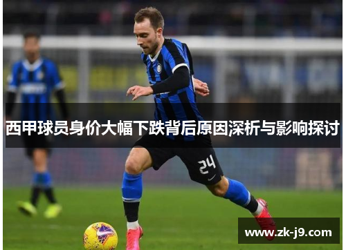 西甲球员身价大幅下跌背后原因深析与影响探讨 西甲球员身价大幅下跌背后原因深析与影响探讨