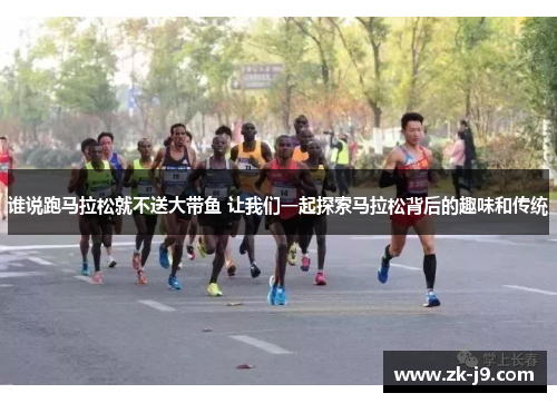 谁说跑马拉松就不送大带鱼 让我们一起探索马拉松背后的趣味和传统 谁说跑马拉松就不送大带鱼 让我们一起探索马拉松背后的趣味和传统