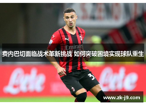 费内巴切面临战术革新挑战 如何突破困境实现球队重生