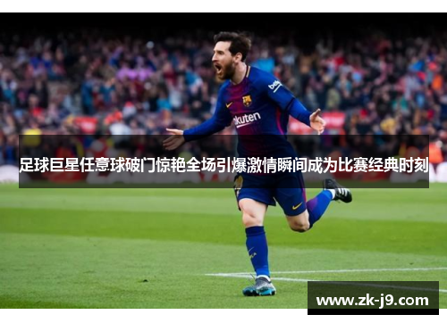 足球巨星任意球破门惊艳全场引爆激情瞬间成为比赛经典时刻