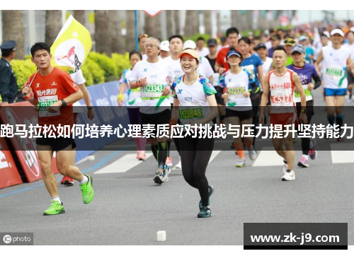 跑马拉松如何培养心理素质应对挑战与压力提升坚持能力 跑马拉松如何培养心理素质应对挑战与压力提升坚持能力