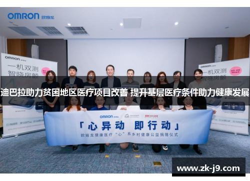 迪巴拉助力贫困地区医疗项目改善 提升基层医疗条件助力健康发展