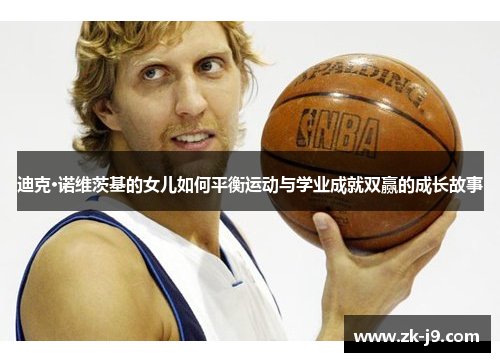 迪克·诺维茨基的女儿如何平衡运动与学业成就双赢的成长故事