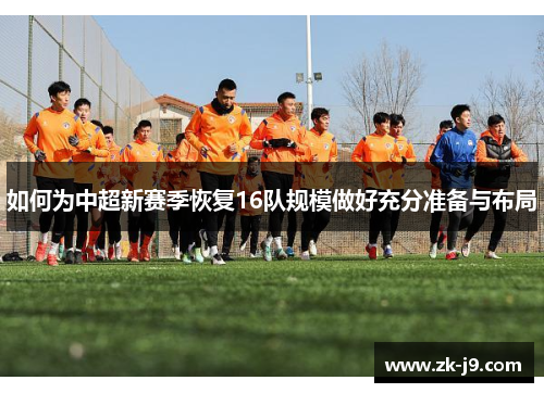 如何为中超新赛季恢复16队规模做好充分准备与布局