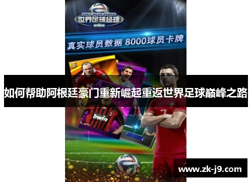 如何帮助阿根廷豪门重新崛起重返世界足球巅峰之路