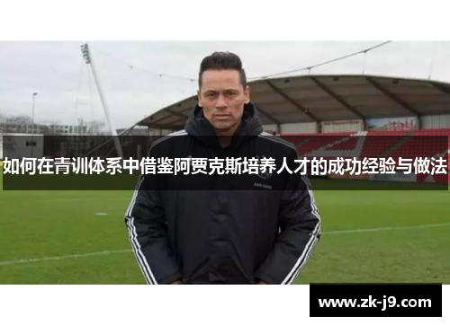 如何在青训体系中借鉴阿贾克斯培养人才的成功经验与做法
