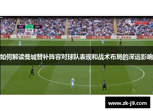 如何解读曼城替补阵容对球队表现和战术布局的深远影响