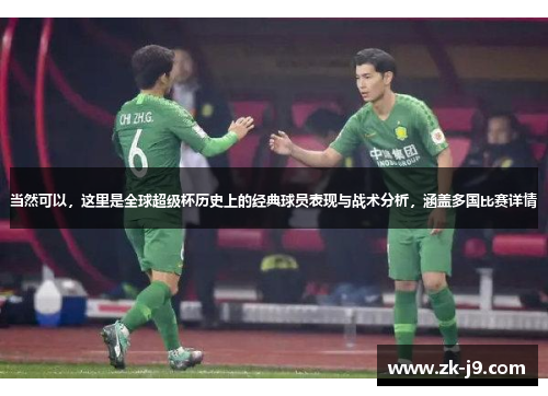 当然可以,这里是全球超级杯历史上的经典球员表现与战术分析,涵盖多国比赛详情 当然可以,这里是全球超级杯历史上的经典球员表现与战术分析,涵盖多国比赛详情