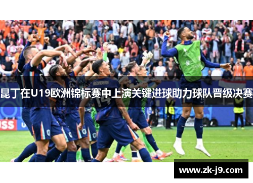 昆丁在U19欧洲锦标赛中上演关键进球助力球队晋级决赛